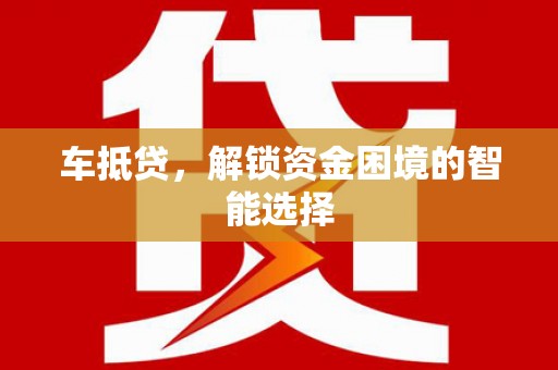 乌当车抵贷，解锁资金困境的智能选择