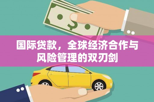 乌当国际贷款，全球经济合作与风险管理的双刃剑