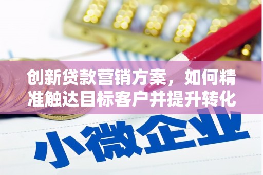 乌当创新贷款营销方案，如何精准触达目标客户并提升转化率