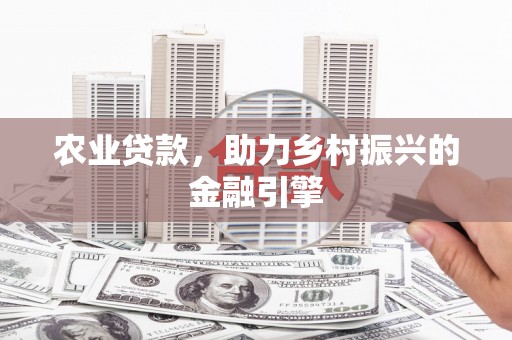 乌当农业贷款，助力乡村振兴的金融引擎
