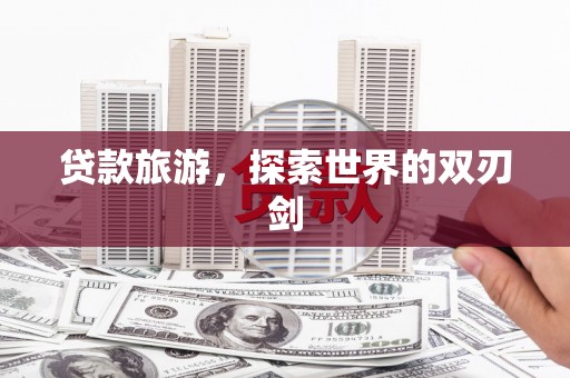 乌当贷款旅游，探索世界的双刃剑