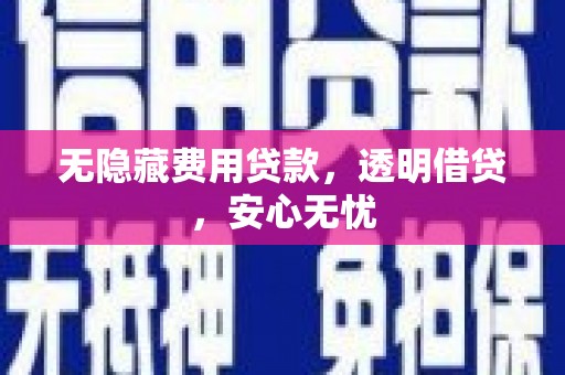 乌当无隐藏费用贷款，透明借贷，安心无忧