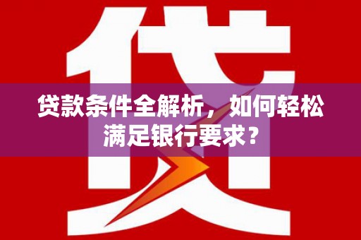 乌当贷款条件全解析，如何轻松满足银行要求？