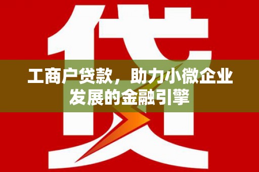 乌当工商户贷款，助力小微企业发展的金融引擎