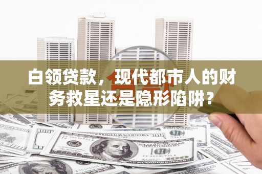 乌当白领贷款，现代都市人的财务救星还是隐形陷阱？