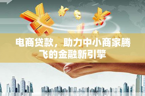 乌当电商贷款，助力中小商家腾飞的金融新引擎