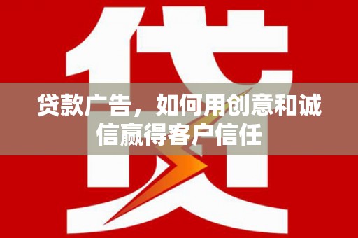乌当贷款广告，如何用创意和诚信赢得客户信任