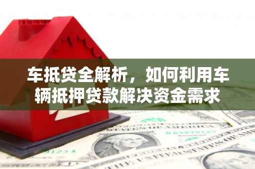 乌当车抵贷全解析，如何利用车辆抵押贷款解决资金需求