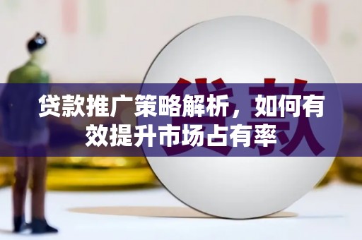 乌当贷款推广策略解析，如何有效提升市场占有率