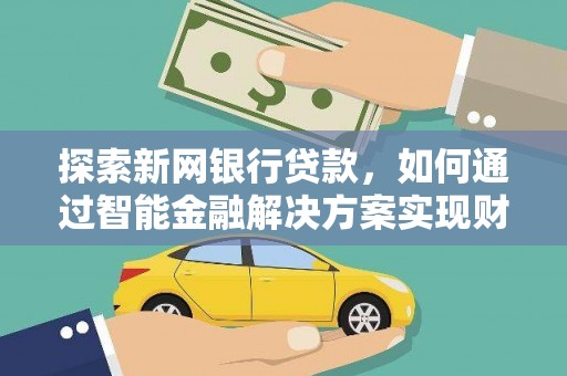 乌当探索新网银行贷款，如何通过智能金融解决方案实现财富增长