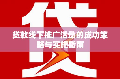 乌当贷款线下推广活动的成功策略与实施指南