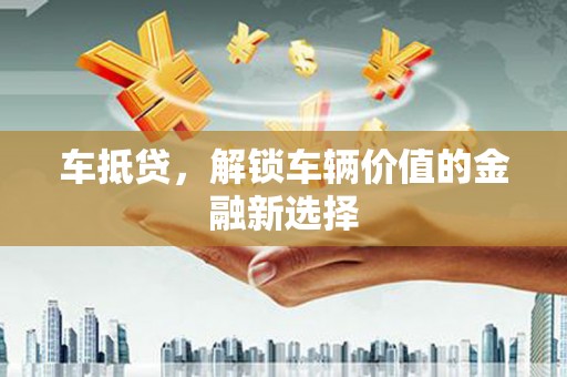 乌当车抵贷，解锁车辆价值的金融新选择