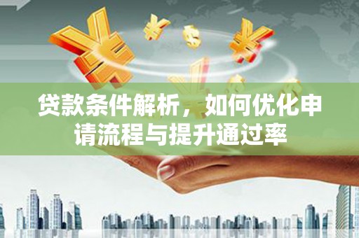 乌当贷款条件解析，如何优化申请流程与提升通过率