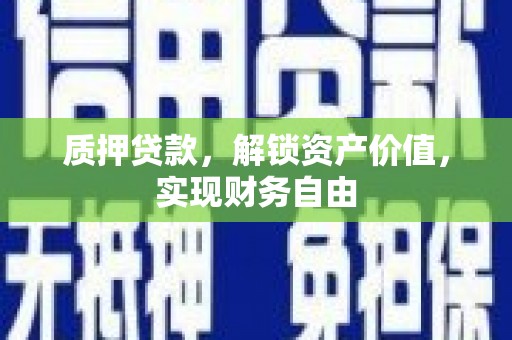 乌当质押贷款，解锁资产价值，实现财务自由