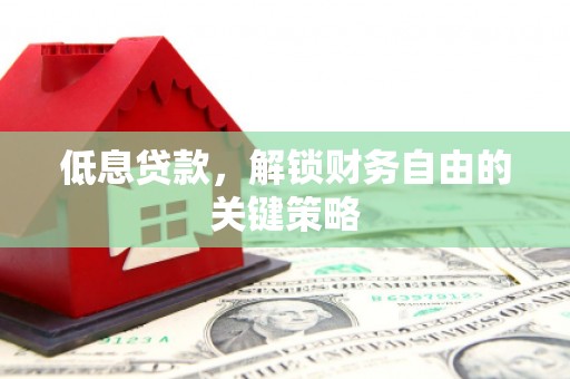 乌当低息贷款，解锁财务自由的关键策略