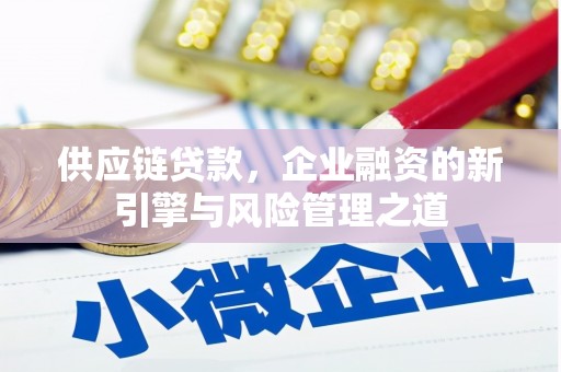 乌当供应链贷款，企业融资的新引擎与风险管理之道