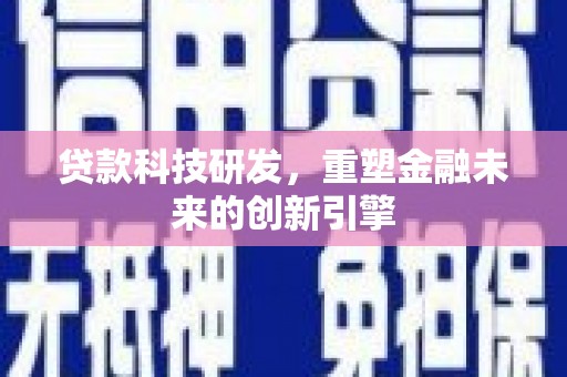 乌当贷款科技研发，重塑金融未来的创新引擎