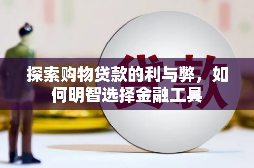 乌当探索购物贷款的利与弊，如何明智选择金融工具