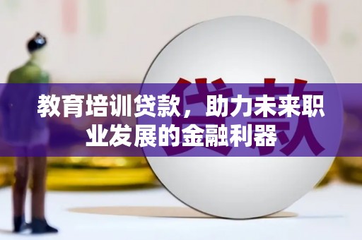 乌当教育培训贷款，助力未来职业发展的金融利器