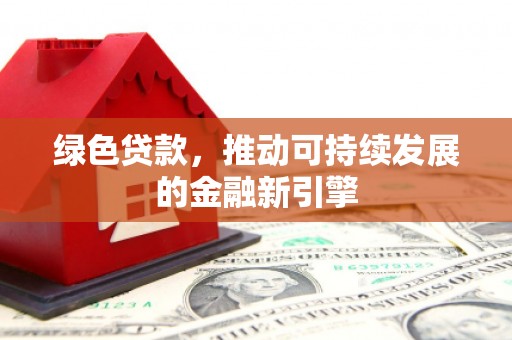 乌当绿色贷款，推动可持续发展的金融新引擎