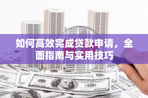乌当如何高效完成贷款申请，全面指南与实用技巧
