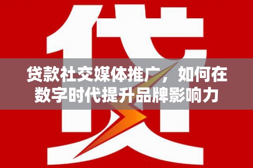 乌当贷款社交媒体推广，如何在数字时代提升品牌影响力