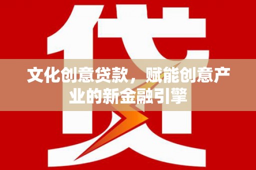 乌当文化创意贷款，赋能创意产业的新金融引擎