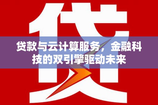乌当贷款与云计算服务，金融科技的双引擎驱动未来