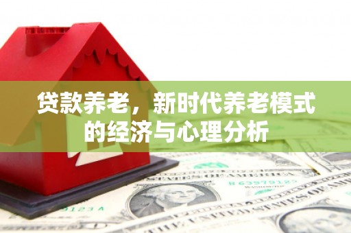 乌当贷款养老，新时代养老模式的经济与心理分析