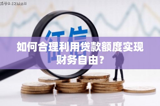 乌当如何合理利用贷款额度实现财务自由？