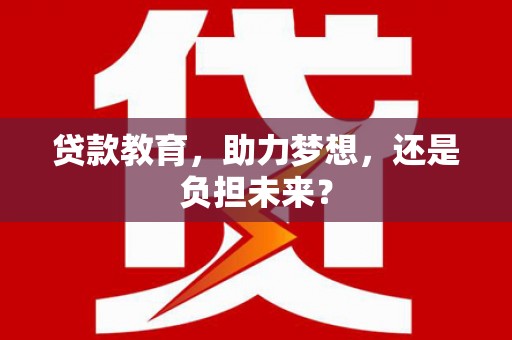 乌当贷款教育，助力梦想，还是负担未来？