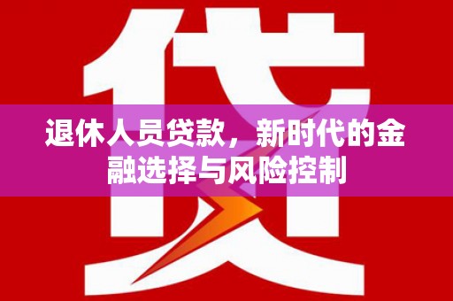 乌当退休人员贷款，新时代的金融选择与风险控制