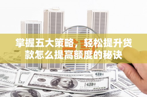 乌当掌握五大策略，轻松提升贷款怎么提高额度的秘诀