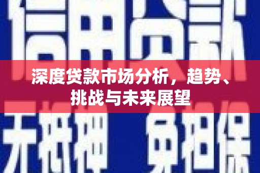 乌当深度贷款市场分析，趋势、挑战与未来展望
