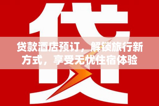 乌当贷款酒店预订，解锁旅行新方式，享受无忧住宿体验