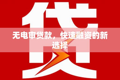 乌当无电审贷款，快速融资的新选择