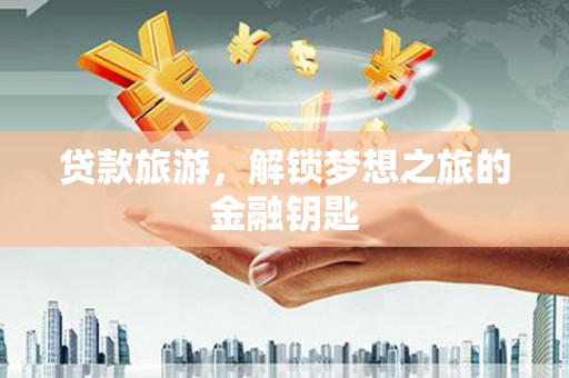乌当贷款旅游，解锁梦想之旅的金融钥匙