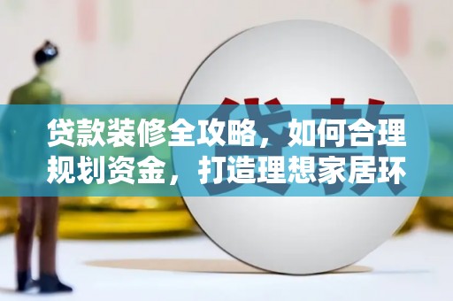 乌当贷款装修全攻略，如何合理规划资金，打造理想家居环境