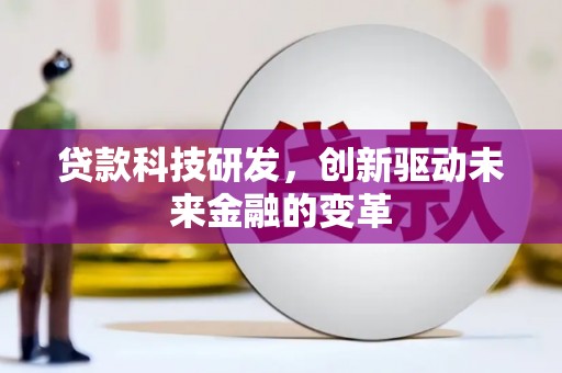 乌当贷款科技研发，创新驱动未来金融的变革