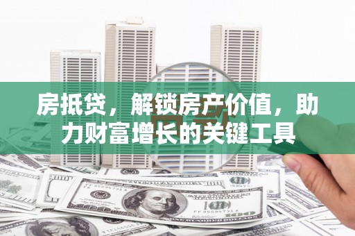 乌当房抵贷，解锁房产价值，助力财富增长的关键工具