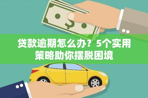 乌当贷款逾期怎么办？5个实用策略助你摆脱困境