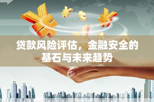 乌当贷款风险评估，金融安全的基石与未来趋势