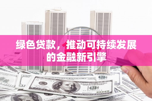 乌当绿色贷款，推动可持续发展的金融新引擎