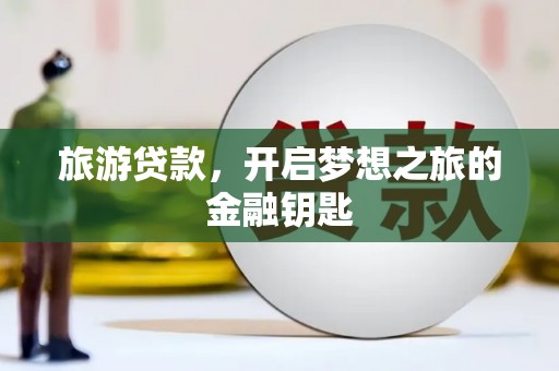 乌当旅游贷款，开启梦想之旅的金融钥匙