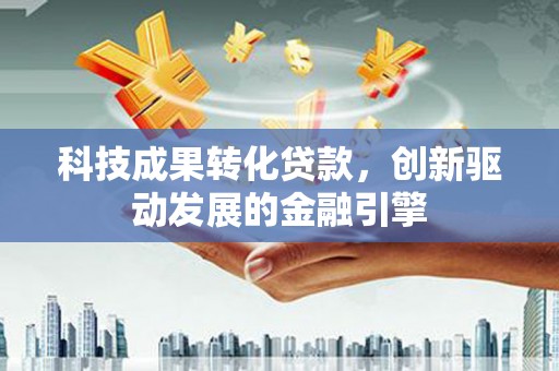 乌当科技成果转化贷款，创新驱动发展的金融引擎
