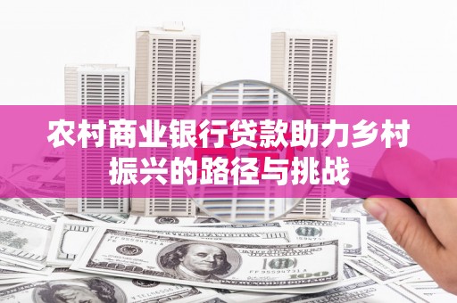 乌当农村商业银行贷款助力乡村振兴的路径与挑战