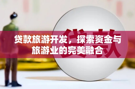 乌当贷款旅游开发，探索资金与旅游业的完美融合