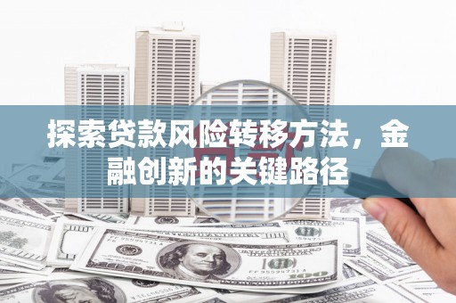 乌当探索贷款风险转移方法，金融创新的关键路径