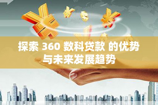 乌当探索 360 数科贷款 的优势与未来发展趋势