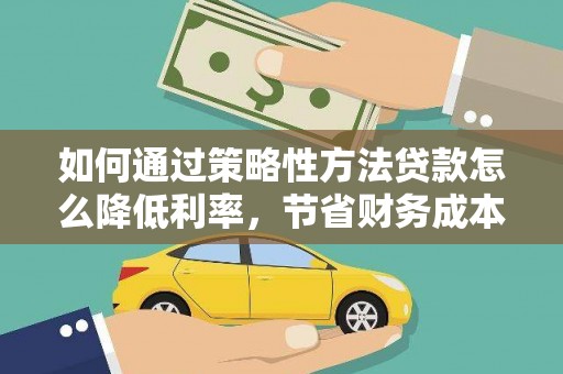 乌当如何通过策略性方法贷款怎么降低利率，节省财务成本